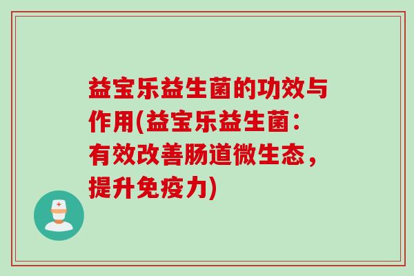 益宝乐益生菌的功效与作用(益宝乐益生菌：有效改善肠道微生态，提升力)