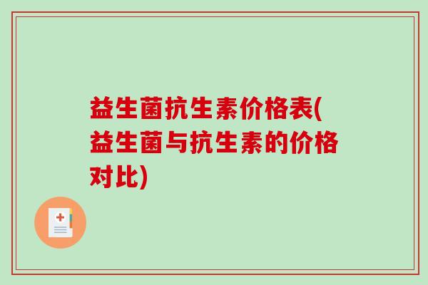 益生菌抗生素价格表(益生菌与抗生素的价格对比)