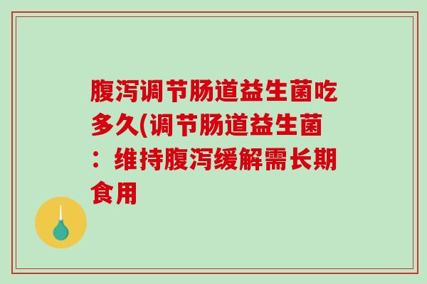 腹泻调节肠道益生菌吃多久(调节肠道益生菌：维持腹泻缓解需长期食用