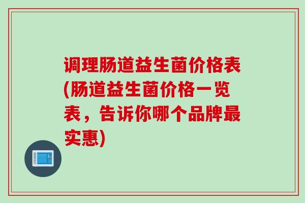 调理肠道益生菌价格表(肠道益生菌价格一览表，告诉你哪个品牌最实惠)