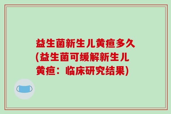 益生菌新生儿黄疸多久(益生菌可缓解新生儿黄疸：临床研究结果)