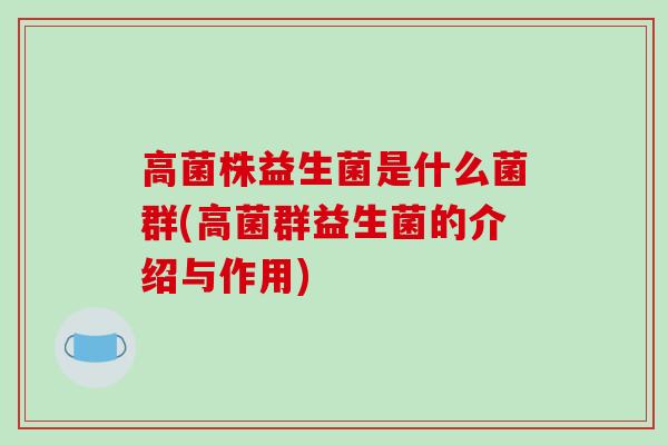 高菌株益生菌是什么菌群(高菌群益生菌的介绍与作用)
