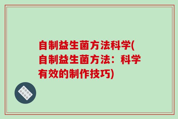 自制益生菌方法科学(自制益生菌方法：科学有效的制作技巧)