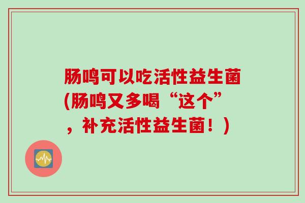肠鸣可以吃活性益生菌(肠鸣又多喝“这个”，补充活性益生菌！)