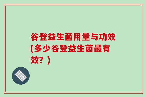 谷登益生菌用量与功效(多少谷登益生菌最有效？)