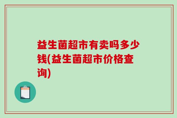 益生菌超市有卖吗多少钱(益生菌超市价格查询)