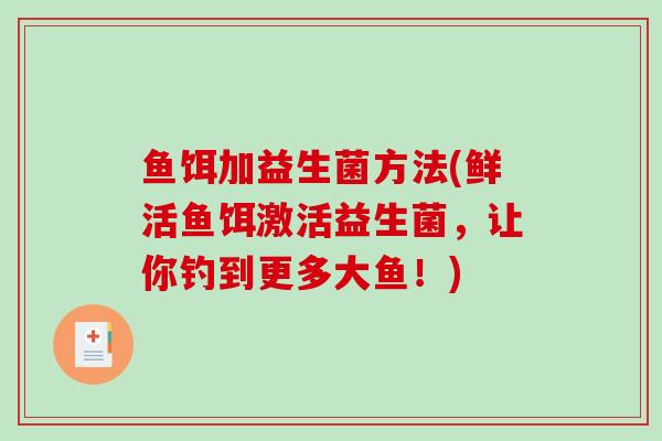 鱼饵加益生菌方法(鲜活鱼饵激活益生菌,让你钓到更多大鱼!) 鱼饵加益生菌方法(鲜活鱼饵激活益生菌,让你钓到更多大鱼!)