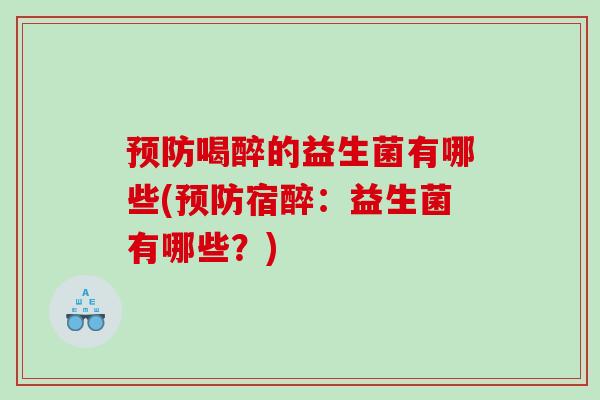 喝醉的益生菌有哪些(宿醉:益生菌有哪些?) 喝醉的益生菌有哪些(宿醉:益生菌有哪些?)