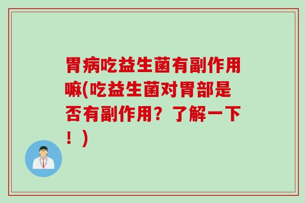 胃吃益生菌有副作用嘛(吃益生菌对胃部是否有副作用?了解一下!) 胃吃益生菌有副作用嘛(吃益生菌对胃部是否有副作用?了解一下!)