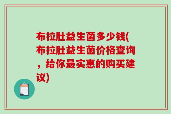 布拉肚益生菌多少钱(布拉肚益生菌价格查询，给你最实惠的购买建议)