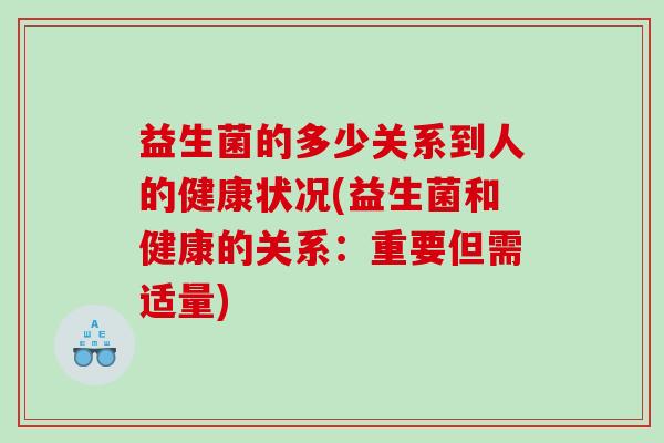 益生菌的多少关系到人的健康状况(益生菌和健康的关系:重要但需适量) 益生菌的多少关系到人的健康状况(益生菌和健康的关系:重要但需适量)