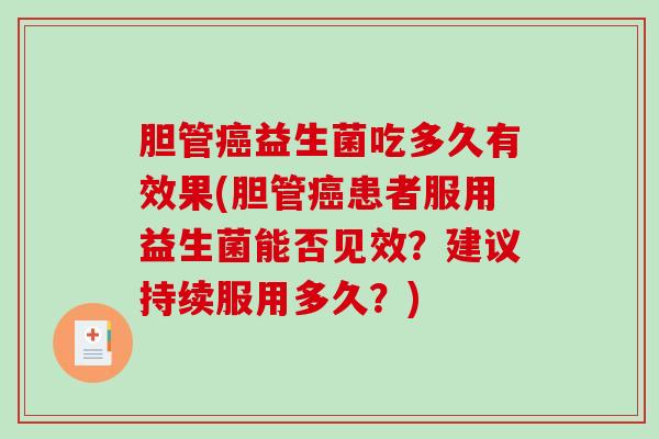 胆管益生菌吃多久有效果(胆管患者服用益生菌能否见效？建议持续服用多久？)