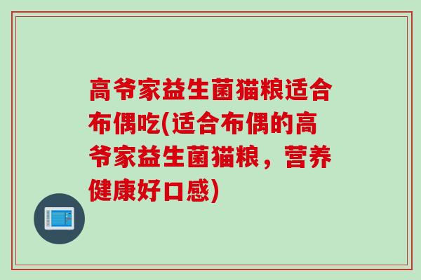 高爷家益生菌猫粮适合布偶吃(适合布偶的高爷家益生菌猫粮，营养健康好口感)