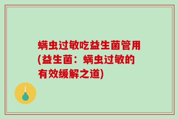 螨虫过敏吃益生菌管用(益生菌：螨虫过敏的有效缓解之道)