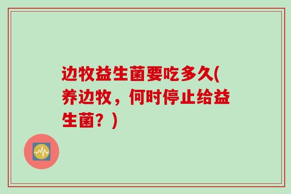 边牧益生菌要吃多久(养边牧，何时停止给益生菌？)