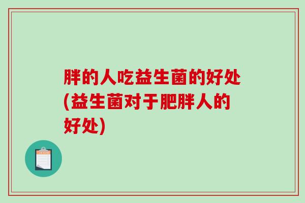胖的人吃益生菌的好处(益生菌对于肥胖人的好处)