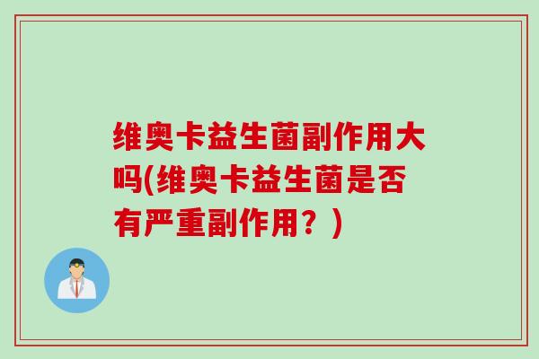 维奥卡益生菌副作用大吗(维奥卡益生菌是否有严重副作用？)
