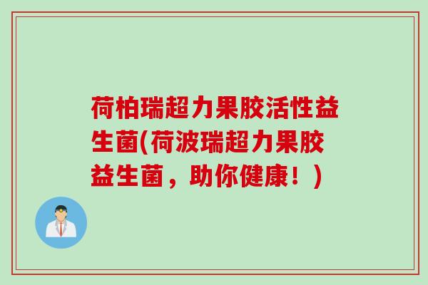 荷柏瑞超力果胶活性益生菌(荷波瑞超力果胶益生菌，助你健康！)