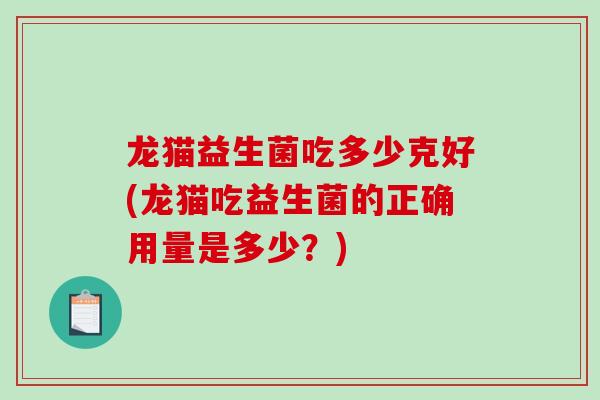 龙猫益生菌吃多少克好(龙猫吃益生菌的正确用量是多少？)