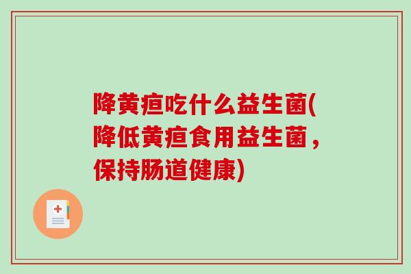 降黄疸吃什么益生菌(降低黄疸食用益生菌，保持肠道健康)