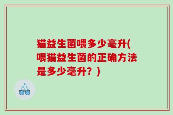 猫益生菌喂多少毫升(喂猫益生菌的正确方法是多少毫升？)