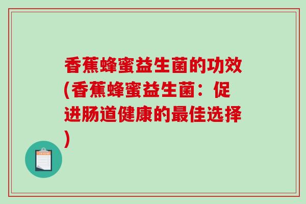 香蕉蜂蜜益生菌的功效(香蕉蜂蜜益生菌：促进肠道健康的佳选择)