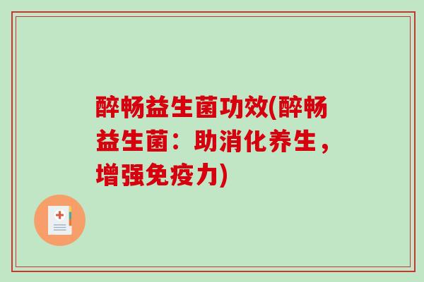 醉畅益生菌功效(醉畅益生菌：助消化养生，增强免疫力)