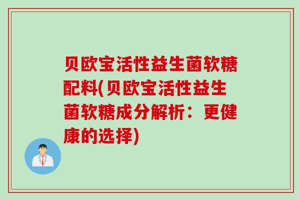 贝欧宝活性益生菌软糖配料(贝欧宝活性益生菌软糖成分解析：更健康的选择)