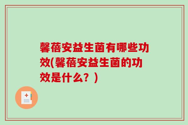 馨蓓安益生菌有哪些功效(馨蓓安益生菌的功效是什么？)