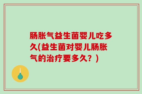 肠益生菌婴儿吃多久(益生菌对婴儿肠的要多久？)