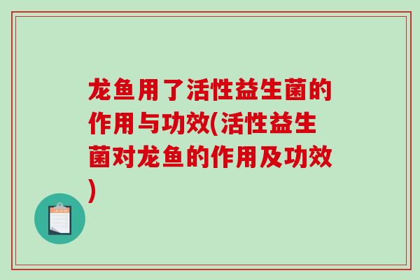 龙鱼用了活性益生菌的作用与功效(活性益生菌对龙鱼的作用及功效)