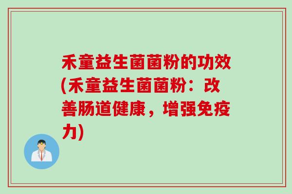 禾童益生菌菌粉的功效(禾童益生菌菌粉：改善肠道健康，增强力)
