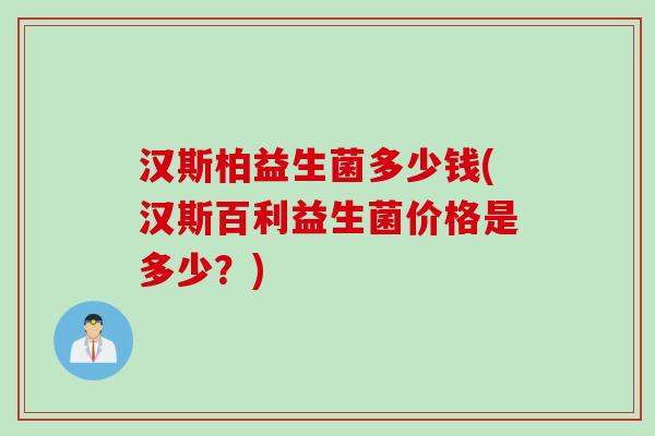 汉斯柏益生菌多少钱(汉斯百利益生菌价格是多少？)