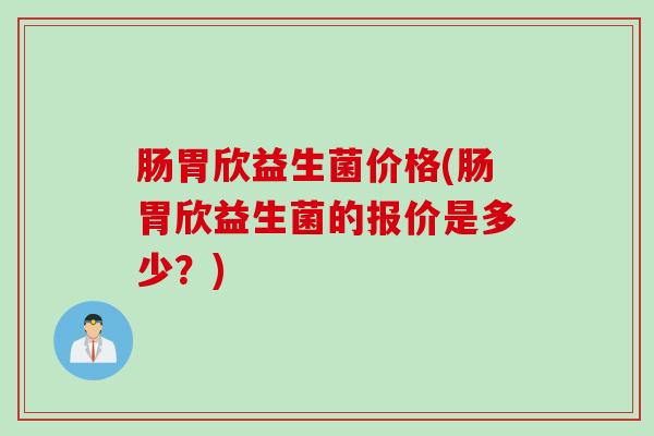肠胃欣益生菌价格(肠胃欣益生菌的报价是多少？)