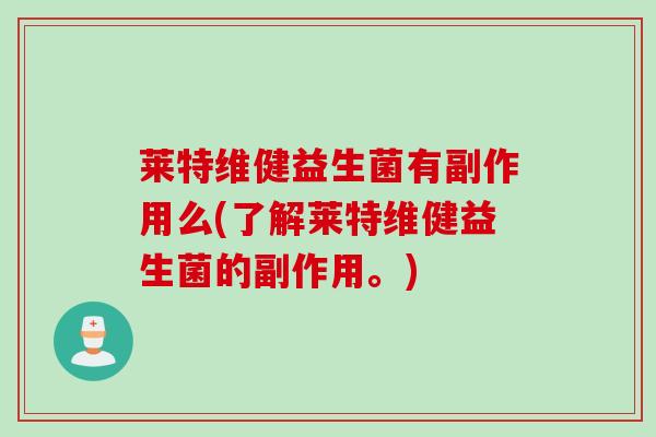 莱特维健益生菌有副作用么(了解莱特维健益生菌的副作用。)