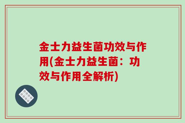 金士力益生菌功效与作用(金士力益生菌：功效与作用全解析)