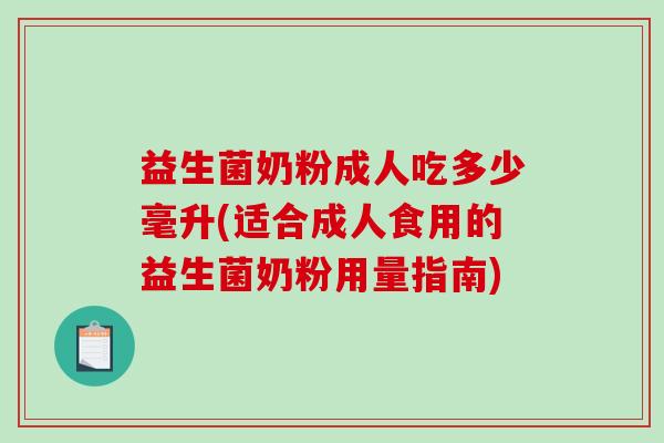 益生菌奶粉成人吃多少毫升(适合成人食用的益生菌奶粉用量指南) 益生菌奶粉成人吃多少毫升(适合成人食用的益生菌奶粉用量指南)