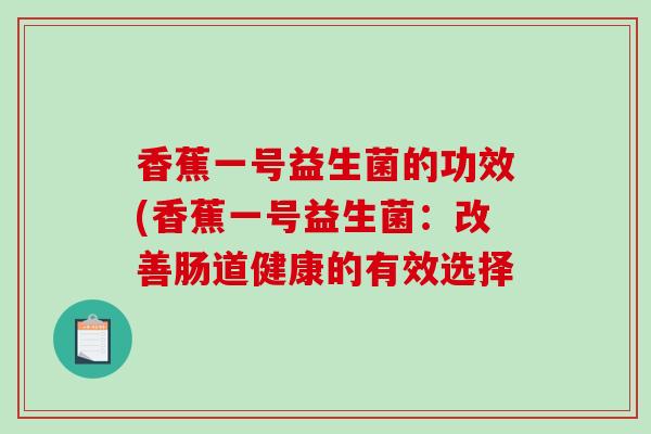 香蕉一号益生菌的功效(香蕉一号益生菌：改善肠道健康的有效选择
