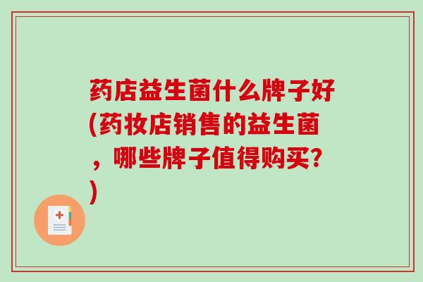 药店益生菌什么牌子好(药妆店销售的益生菌，哪些牌子值得购买？)