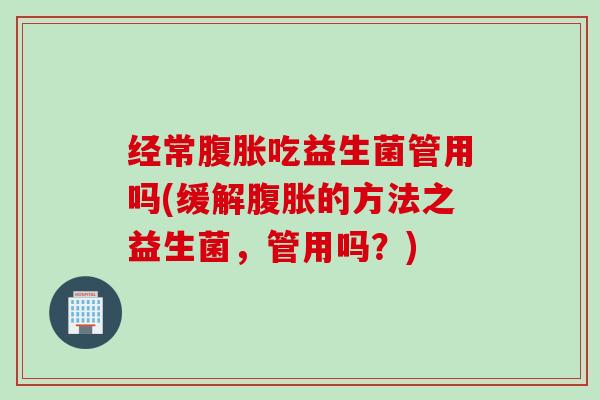 经常吃益生菌管用吗(缓解的方法之益生菌，管用吗？)