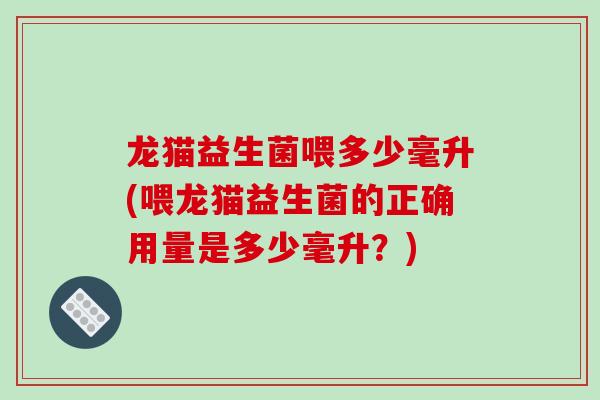 龙猫益生菌喂多少毫升(喂龙猫益生菌的正确用量是多少毫升？)