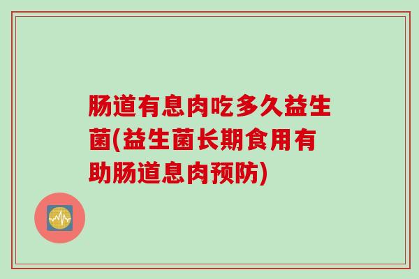 肠道有息肉吃多久益生菌(益生菌长期食用有助肠道息肉)