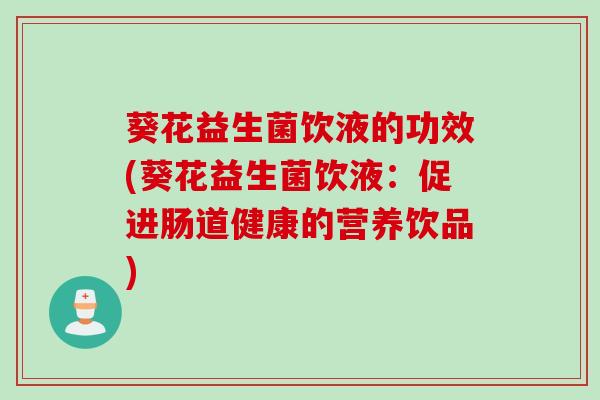 葵花益生菌饮液的功效(葵花益生菌饮液：促进肠道健康的营养饮品)