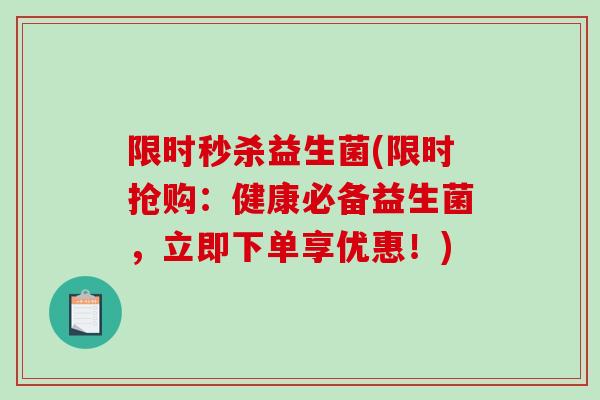 限时秒杀益生菌(限时抢购：健康必备益生菌，立即下单享优惠！)