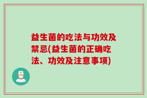 益生菌的吃法与功效及禁忌(益生菌的正确吃法、功效及注意事项)