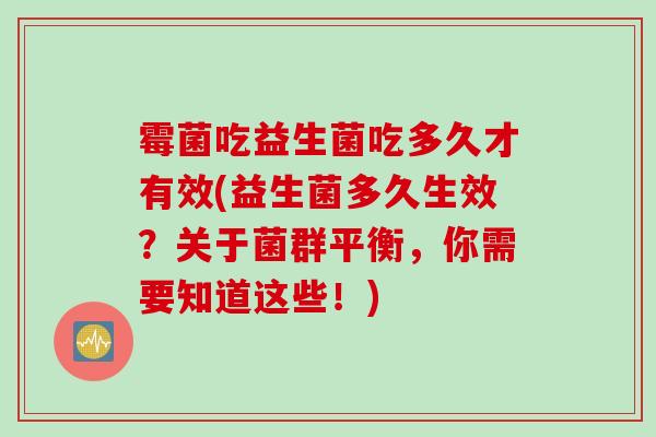 霉菌吃益生菌吃多久才有效(益生菌多久生效？关于菌群平衡，你需要知道这些！)