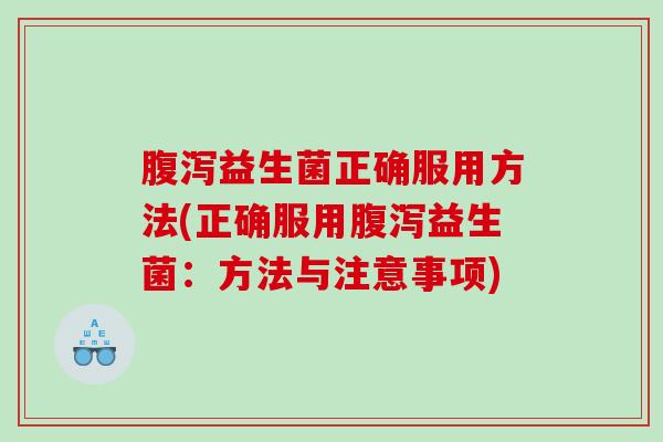 益生菌正确服用方法(正确服用益生菌：方法与注意事项)