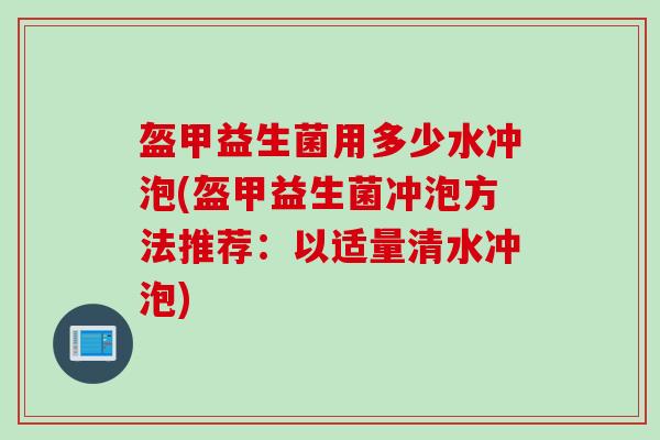 盔甲益生菌用多少水冲泡(盔甲益生菌冲泡方法推荐：以适量清水冲泡)