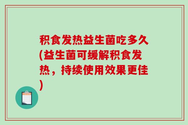 积食发热益生菌吃多久(益生菌可缓解积食发热，持续使用效果更佳)