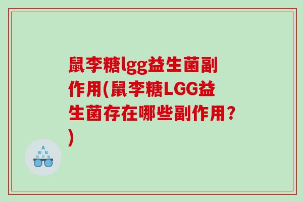 鼠李糖lgg益生菌副作用(鼠李糖LGG益生菌存在哪些副作用？)